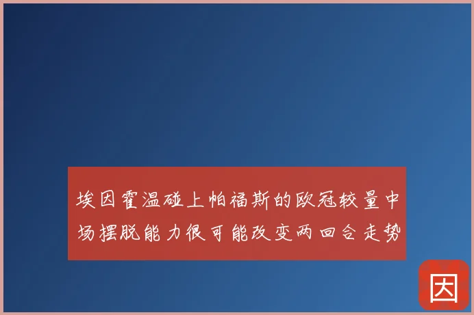 埃因霍温碰上帕福斯的欧冠较量中场摆脱能力很可能改变两回合走势