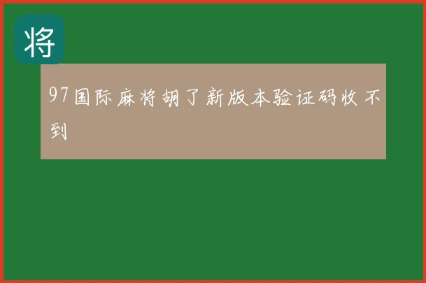 97国际麻将胡了新版本验证码收不到