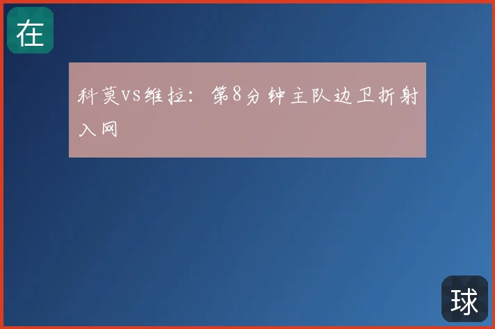 科莫vs维拉：第8分钟主队边卫折射入网