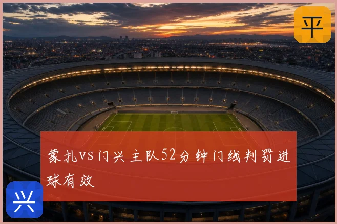 蒙扎vs门兴主队52分钟门线判罚进球有效