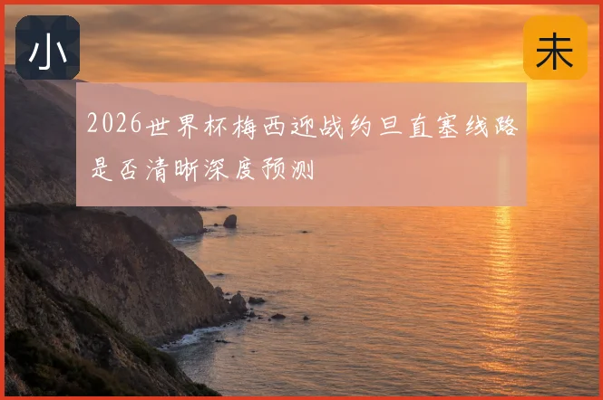 2026世界杯梅西迎战约旦直塞线路是否清晰深度预测