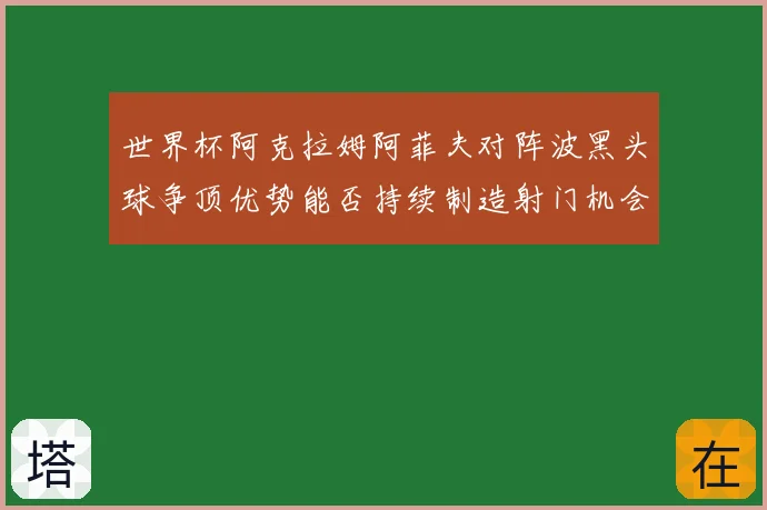 世界杯阿克拉姆阿菲夫对阵波黑头球争顶优势能否持续制造射门机会