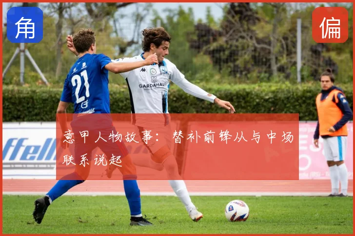意甲人物故事：替补前锋从与中场联系说起