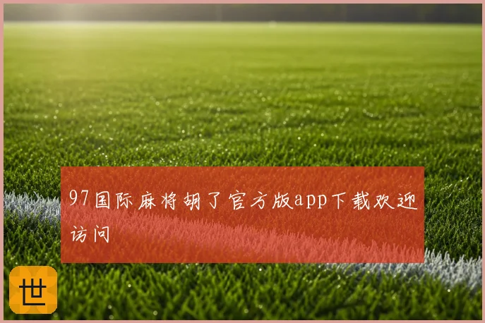97国际麻将胡了官方版app下载欢迎访问