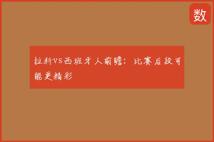 拉科vs西班牙人前瞻:比赛后段可能更精彩