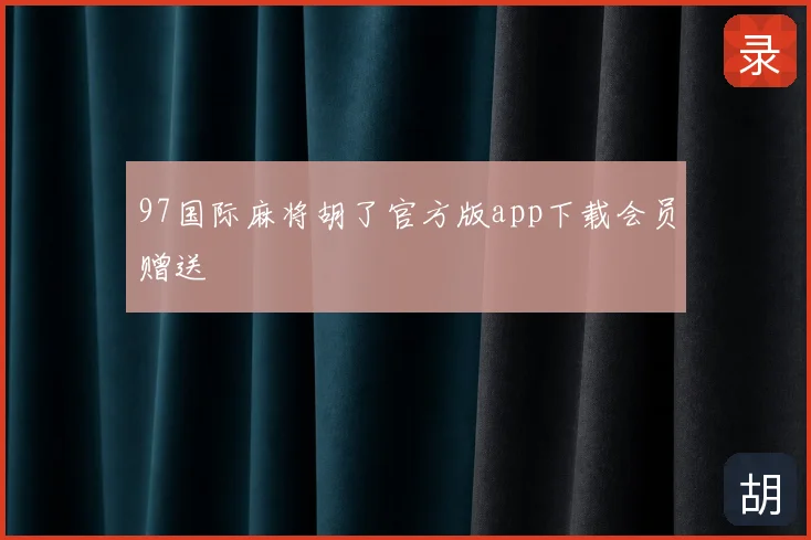 97国际麻将胡了官方版app下载会员赠送