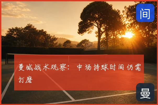 曼城战术观察：中场持球时间仍需打磨