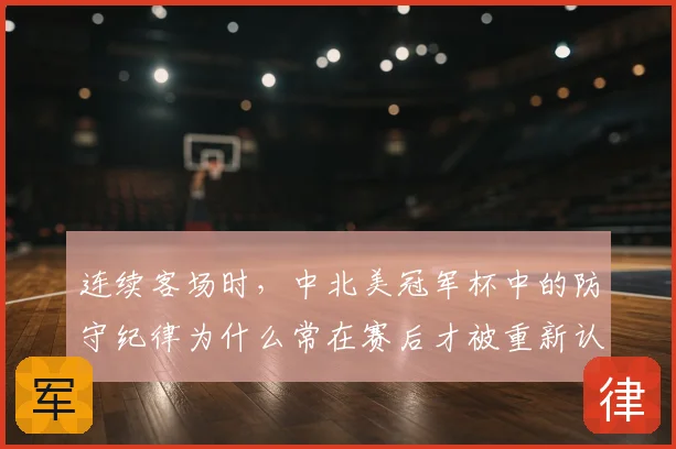 连续客场时，中北美冠军杯中的防守纪律为什么常在赛后才被重新认识