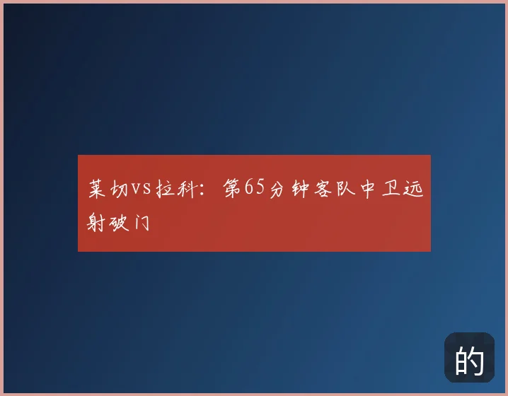 莱切vs拉科：第65分钟客队中卫远射破门