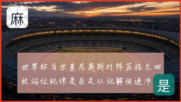 世界杯马尔基尼奥斯对阵苏格兰回收站位纪律是否足以化解快速冲击