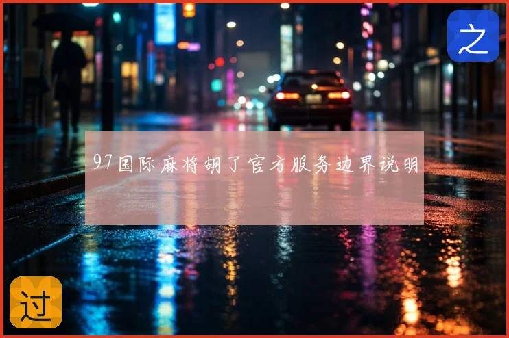 97国际麻将胡了官方服务边界说明
