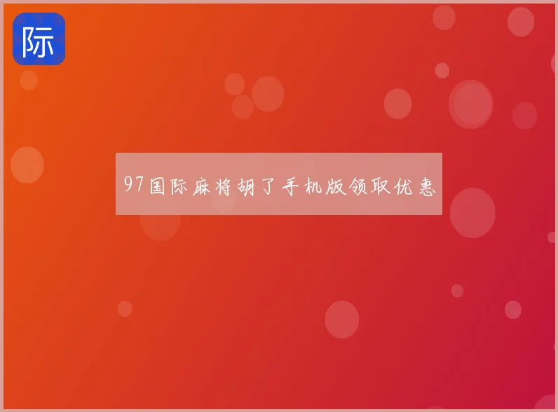 97国际麻将胡了手机版领取优惠