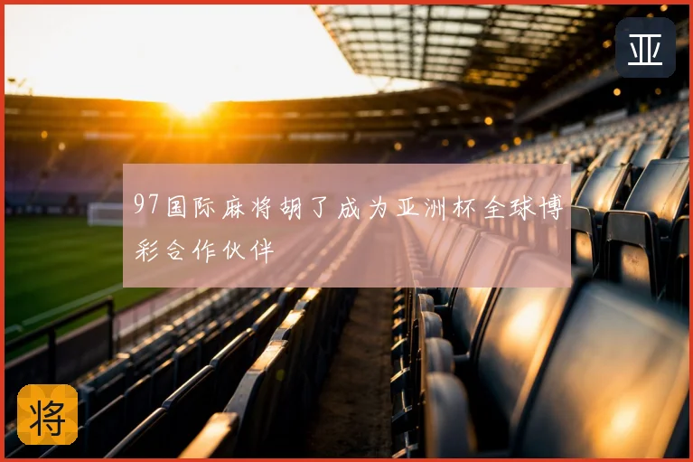 97国际麻将胡了成为亚洲杯全球博彩合作伙伴