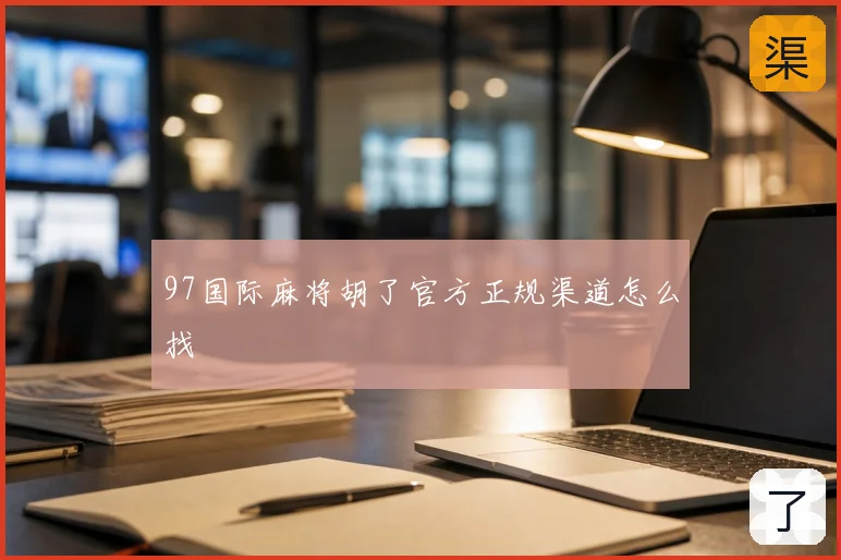 97国际麻将胡了官方正规渠道怎么找